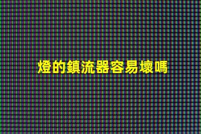 燈的鎮流器容易壞嗎 鎮流器容易壞嗎